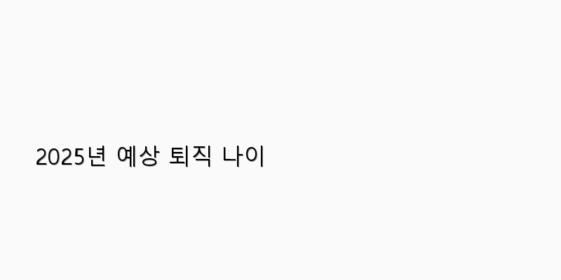 
  2025년 예상 퇴직 나이
 이미지