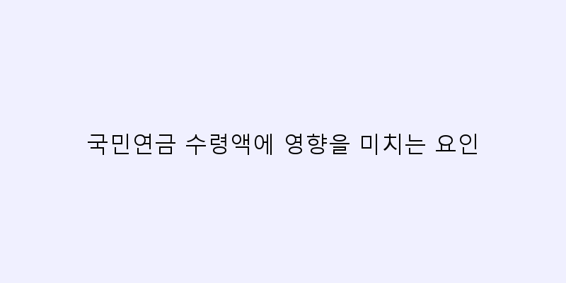 
  국민연금 수령액에 영향을 미치는 요인
 이미지