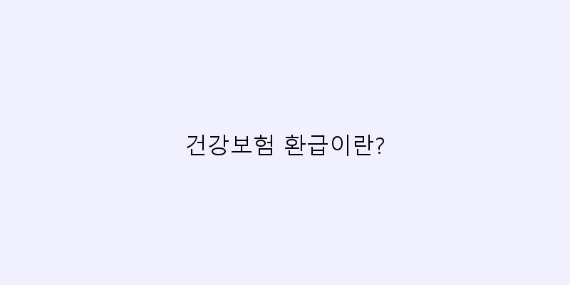 
  건강보험 환급이란?
 이미지