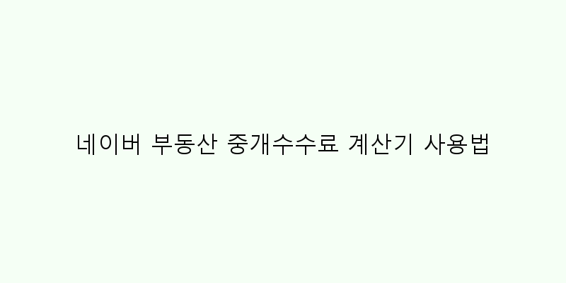 
  네이버 부동산 중개수수료 계산기 사용법
 이미지