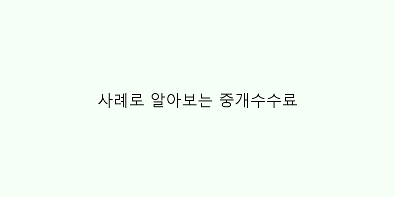 
  사례로 알아보는 중개수수료
   이미지