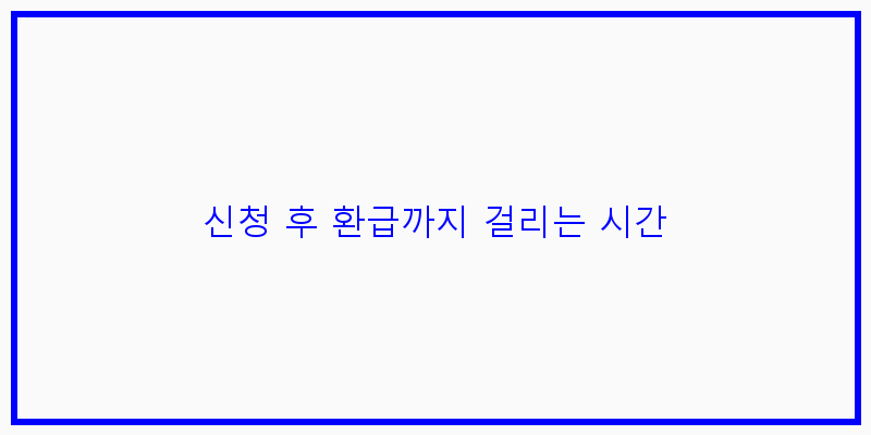 
  신청 후 환급까지 걸리는 시간
   이미지