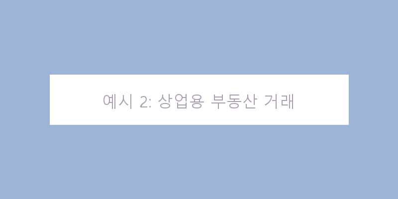 
  예시 2: 상업용 부동산 거래
 이미지