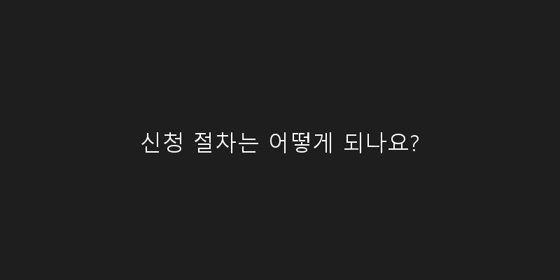 
  신청 절차는 어떻게 되나요?
 이미지