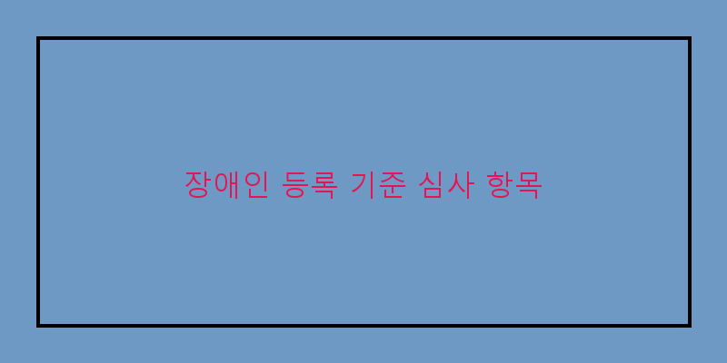 
  장애인 등록 기준 심사 항목
 이미지