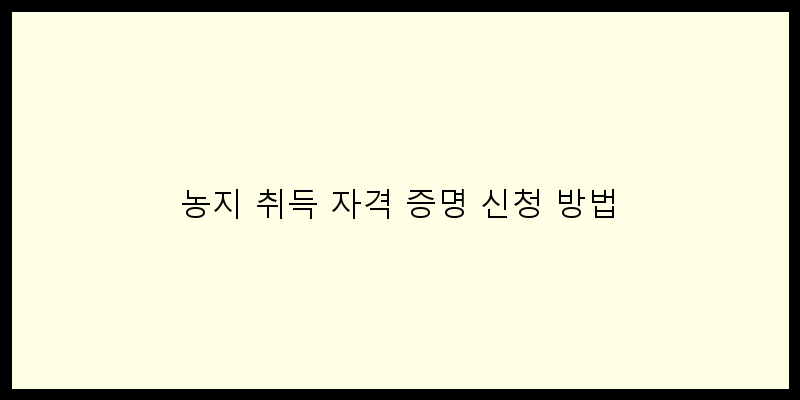 
  농지 취득 자격 증명 신청 방법
 이미지