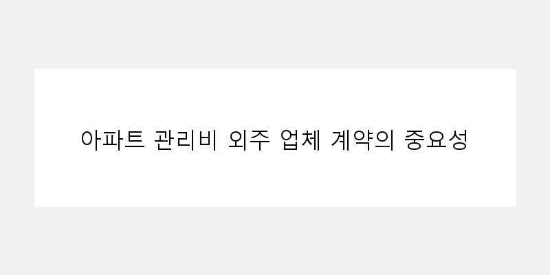 
  아파트 관리비 외주 업체 계약의 중요성
 이미지