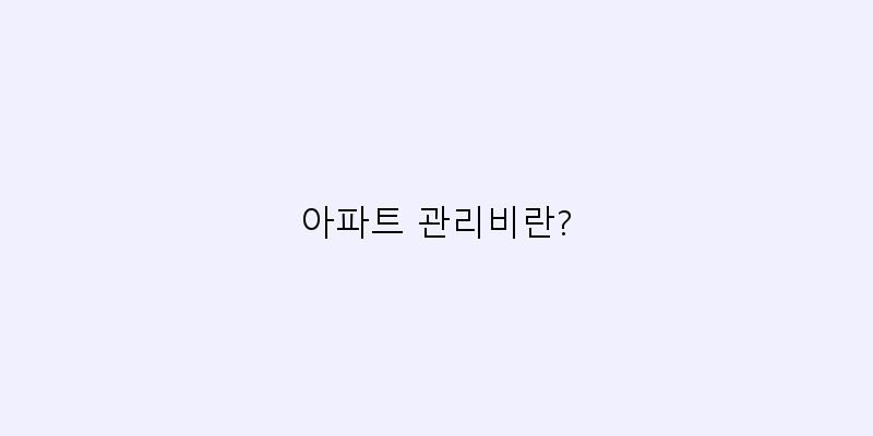 
  아파트 관리비란?
 이미지