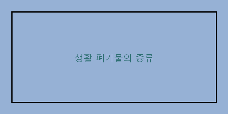 
  생활 폐기물의 종류
 이미지