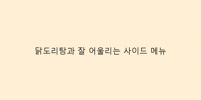 
  닭도리탕과 잘 어울리는 사이드 메뉴
 이미지