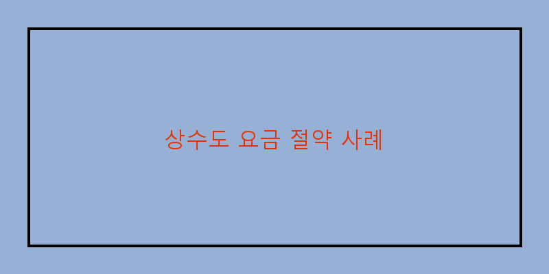 
  상수도 요금 절약 사례
 이미지