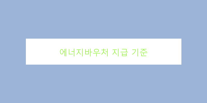 
  에너지바우처 지급 기준
 이미지
