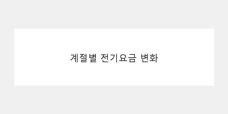 
  계절별 전기요금 변화
 이미지