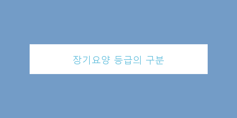 
  장기요양 등급의 구분
 이미지
