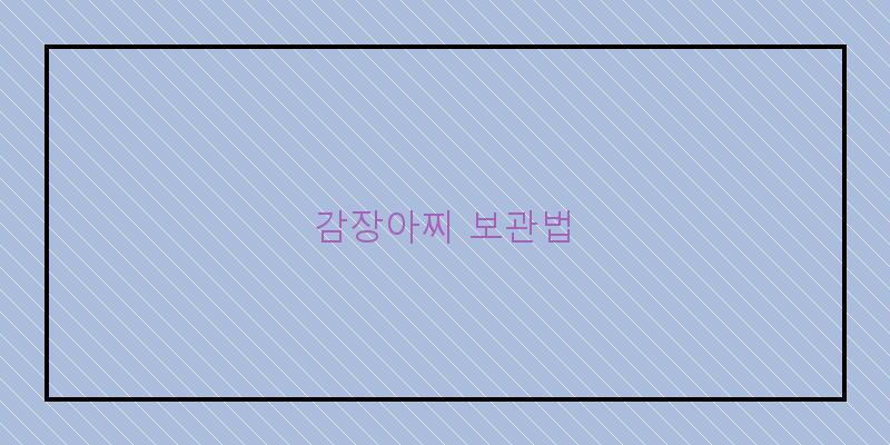 
  감장아찌 보관법
 이미지