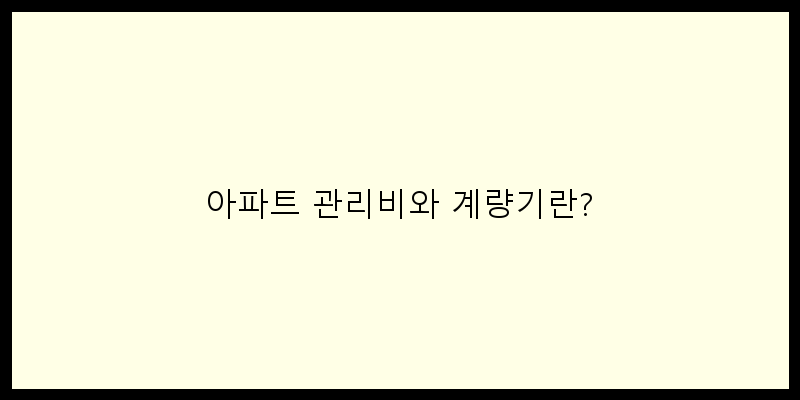 
  아파트 관리비와 계량기란?
 이미지