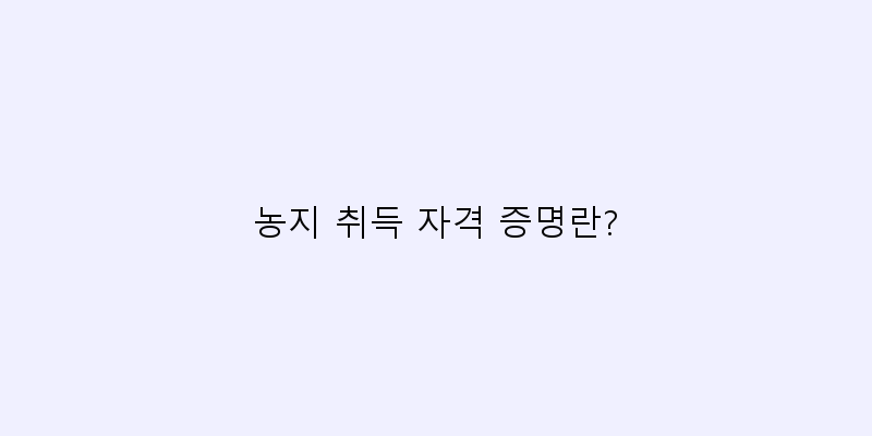
  농지 취득 자격 증명란?
 이미지
