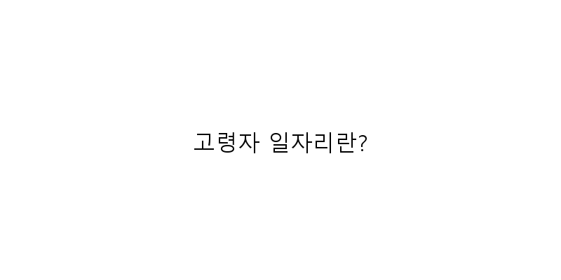 
  고령자 일자리란?
 이미지