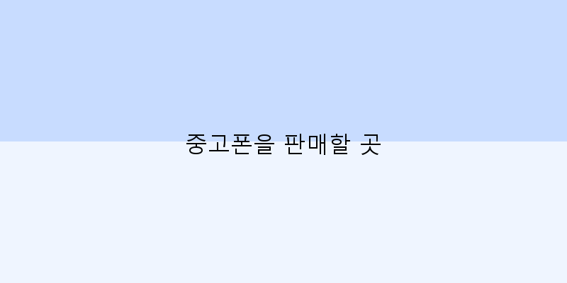
  중고폰을 판매할 곳
 이미지